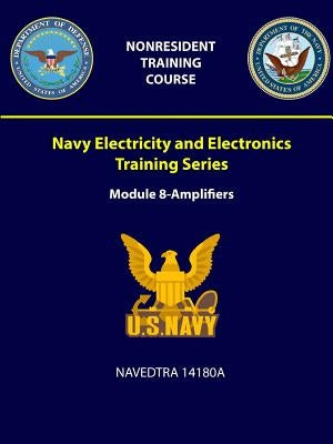 Navy Electricity and Electronics Training Series: Module 8 - Amplifiers - NAVEDTRA 14180A by Navy, U. S.