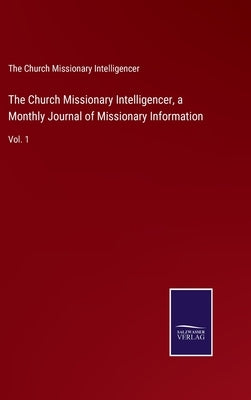 The Church Missionary Intelligencer, a Monthly Journal of Missionary Information: Vol. 1 by The Church Missionary Intelligencer