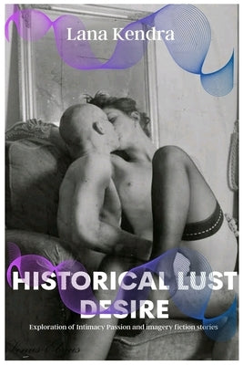 Historical Lust Desire: Exploration of Intimacy Passion and imagery fiction stories by Kendra, Lana