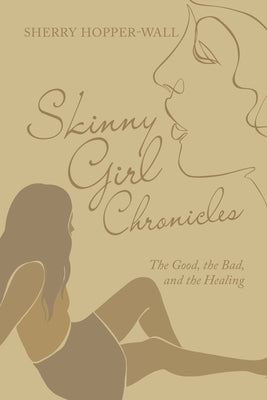 Skinny Girl Chronicles: The Good, the Bad, and the Healing by Hopper-Wall, Sherry