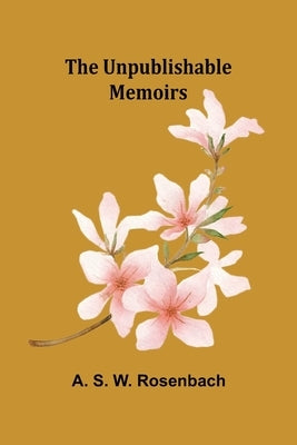 The Unpublishable Memoirs by S. W. Rosenbach, A.