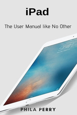 iPad: The User Manual like No Other by Perry, Phila