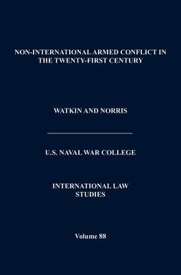 Non-International Armed Conflict in the Twenty-First Century (International Law Studies, Volume 88) by Watkin, Kenneth