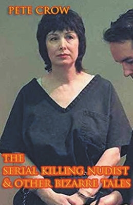 The Serial Killing Nudist & Other Bizarre Tales by Crow, Pete