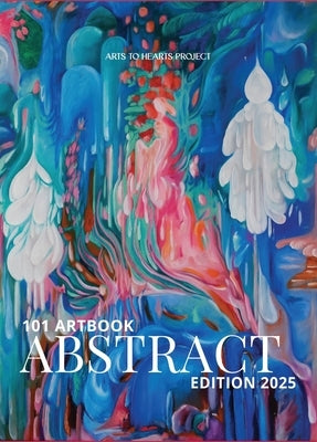 101 Art Book: Abstract Edition (A Curated Compilation of Abstract Artworks from 101 Artists Worldwide) by Arora, Charuka