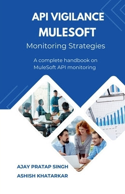 API Vigilance MuleSoft Monitoring Strategies: A Complete Handbook on MuleSoft API Monitoring by Ajay Pratap Singh