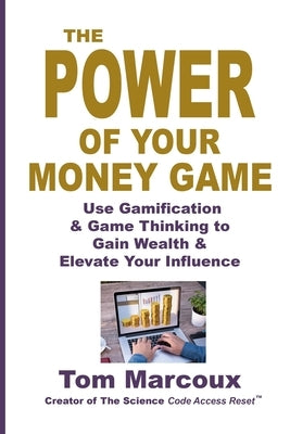 The Power of Your Money Game: Use Gamification & Game Thinking to Gain Wealth & Elevate Your Influence by Marcoux, Tom