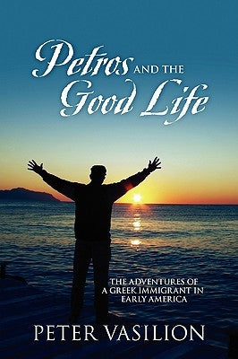 Petros and the Good Life: The Adventures of a Greek Immigrant in Early America by Vasilion, Peter