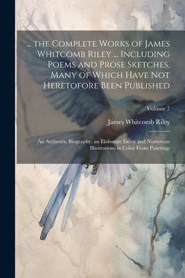 ... the Complete Works of James Whitcomb Riley ... Including Poems and Prose Sketches, Many of Which Have Not Heretofore Been Published: An Authentic by Riley, James Whitcomb