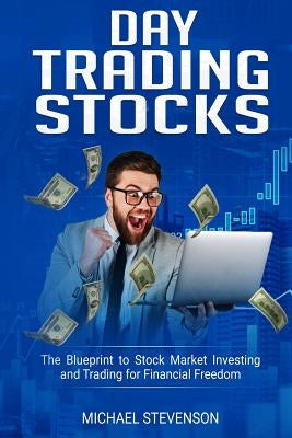 Day Trading Stock: The Blueprint to Stock Market Investing and Trading for Financial Freedom by Stevenson, Michael