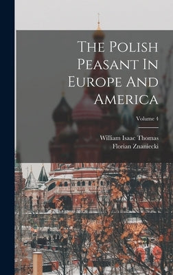 The Polish Peasant In Europe And America; Volume 4 by Thomas, William Isaac