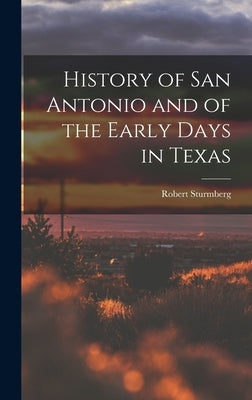 History of San Antonio and of the Early Days in Texas by Sturmberg, Robert