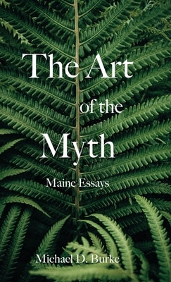 The Art of the Myth: Maine Essays by Burke, Michael D.