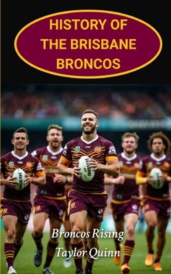 History of the Brisbane Broncos: Broncos Rising captures the history from inception to the present day by Quinn, Taylor