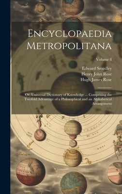 Encyclopaedia Metropolitana; or, Universal Dictionary of Knowledge ... Comprising the Twofold Advantage of a Philosophical and an Alphabetical Arrange by Smedley, Edward 1788-1836