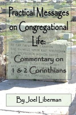 Practical Messages on Congregational Life: Commentary on 1 & 2 Corinthians by Liberman, Joel