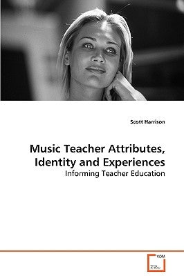 Music Teacher Attributes, Identity and Experiences by Harrison, Scott