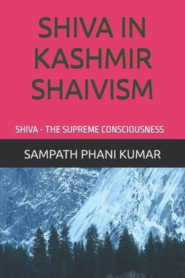Shiva in Kashmir Shaivism: Shiva - The Supreme Consciousness by Phani Kumar, Sampath