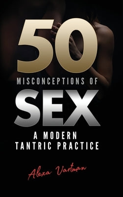 50 Misconceptions of Sex: A Modern Tantric Practice by Vartman, Alexa