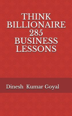 Think Billionaire 285 Business Lessons: How to Make Customer for Life, Customer Success, Customer Relationship, Customer Support, Customer Service, Cu by Goyal, Dinesh Kumar