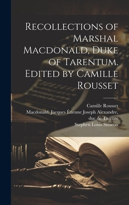 Recollections of Marshal Macdonald, Duke of Tarentum. Edited by Camille Rousset by MacDonald, Jacques Étienne Joseph Alexa