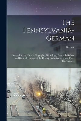 The Pennsylvania-German: Devoted to the History, Biography, Genealogy, Poetry, Folk-lore and General Interests of the Pennsylvania Germans and by Anonymous