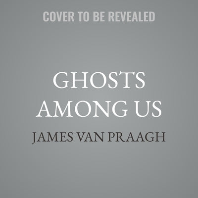 Ghosts Among Us: Uncovering the Truth about the Other Side by Van Praagh, James