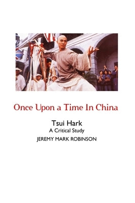 Once Upon a Time In China: A Critical Study by Robinson, Jeremy Mark