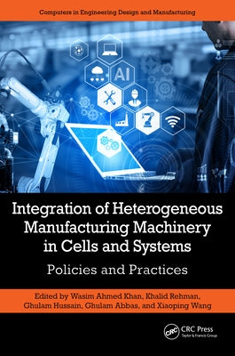 Integration of Heterogeneous Manufacturing Machinery in Cells and Systems: Policies and Practices by Ahmed Khan, Wasim