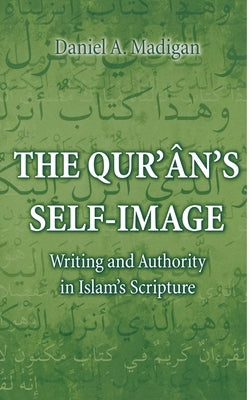 The Qur'ân's Self-Image: Writing and Authority in Islam's Scripture by Madigan, Daniel