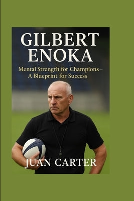Gilbert Enoka: Mental Strength for Champions-A Blueprint for Success by Carter, Juan
