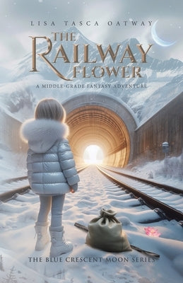 The Railway Flower: A Middle-Grade Fantasy Adventure by Oatway, Lisa Tasca