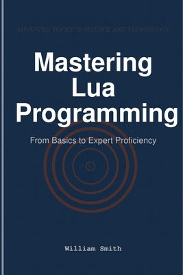Mastering Lua Programming: From Basics to Expert Proficiency by Smith, William