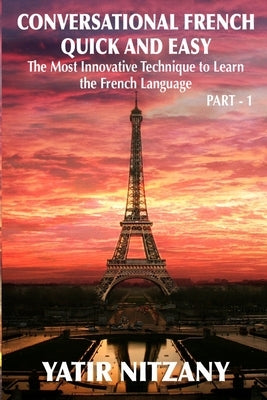 Conversational French Quick and Easy: The Most Innovative and Revolutionary Technique to Learn the French Language. For Beginners, Intermediate, and A by Nitzany, Yatir