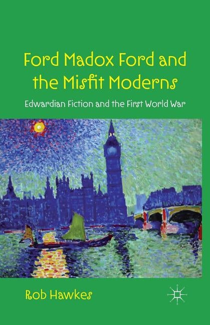 Ford Madox Ford and the Misfit Moderns: Edwardian Fiction and the First World War by Hawkes, R.