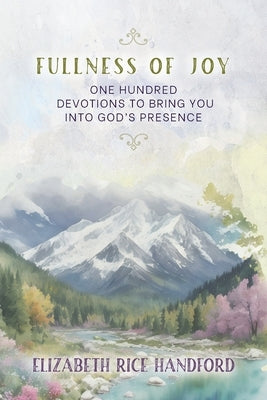 Fullness of Joy: One Hundred Devotions to Bring You Into God's Presence by Handford, Elizabeth Rice