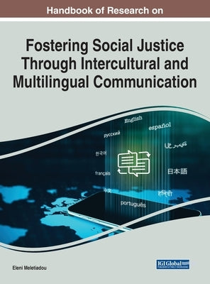 Handbook of Research on Fostering Social Justice Through Intercultural and Multilingual Communication by Meletiadou, Eleni