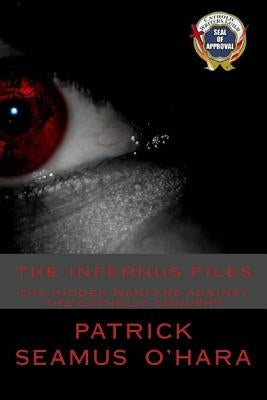 The Infernus Files: The unseen warfare against all who consider conversion to the Catholic faith. by O'Hara, Patrick Seamus