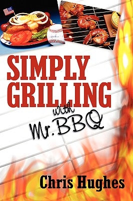 Simply Grilling with Mr. BBQ by Hughes, Chris