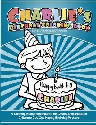 Charlie's Birthday Coloring Book Kids Personalized Books: A Coloring Book Personalized for Charlie that includes Children's Cut Out Happy Birthday Pos by Garcia, Elise