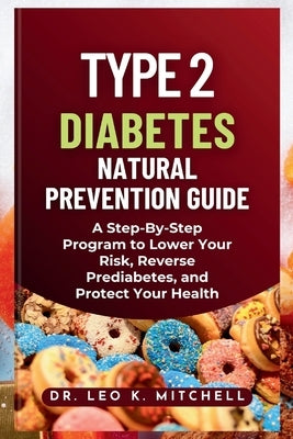Type 2 Diabetes Natural Prevention Guide: A Step By Step Program to Lower Your Risk, Reverse Prediabetes, and Protect Your Health by K. Mitchell, Leo