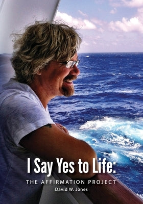 I Say Yes to Life: The Affirmation Project by Jones, David W.