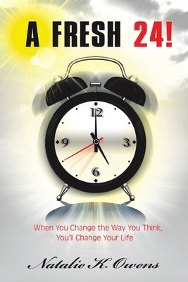 A Fresh 24!: When You Change the Way You Think, You'll Change Your Life by Owens, Natalie K.