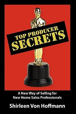 Top Producer Secrets: A New Way of Selling for New Home Sales Professionals by Von Hoffmann, Shirleen