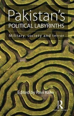 Pakistan's Political Labyrinths: Military, Society and Terror by Kalia, Ravi