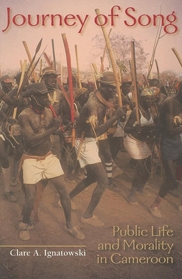 Journey of Song: Public Life and Morality in Cameroon by Ignatowski, Clare A.