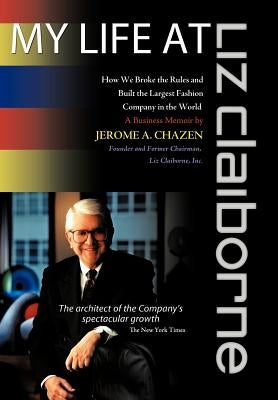 My Life at Liz Claiborne: How We Broke the Rules and Built the Largest Fashion Company in the World a Business Memoir by Chazen, Jerome A.