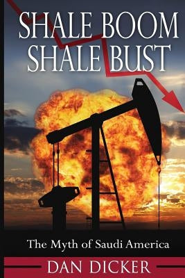 Shale Boom, Shale Bust: The Myth of Saudi America by Dicker, Dan