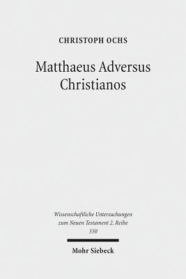 Matthaeus Adversus Christianos: The Use of the Gospel of Matthew in Jewish Polemics Against the Divinity of Jesus by Ochs, Christoph
