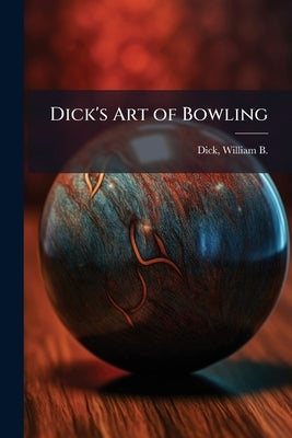Dick's Art of Bowling by Dick, William B. (William Brisbane)